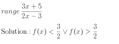 The range of (3x+5)/(2x-3) is f(x)< 3/2 \lor f(x)> 3/2